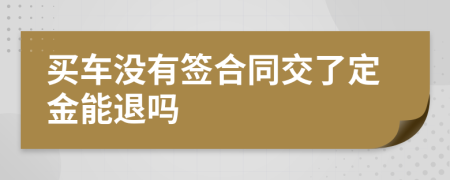 買(mǎi)車(chē)沒(méi)有簽合同交了定金能退嗎