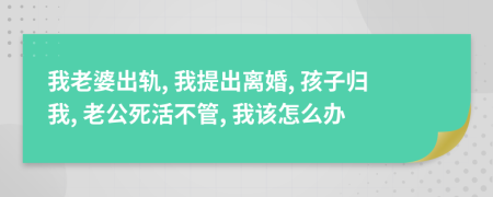我老婆出軌, 我提出離婚, 孩子歸我, 老公死活不管, 我該怎么辦