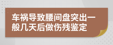 車禍導(dǎo)致腰間盤突出一般幾天后做傷殘鑒定