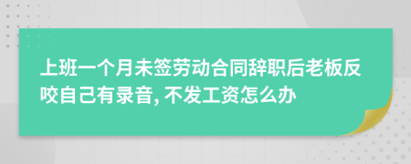 上班一個月未簽勞動合同辭職后老板反咬自己有錄音, 不發(fā)工資怎么辦