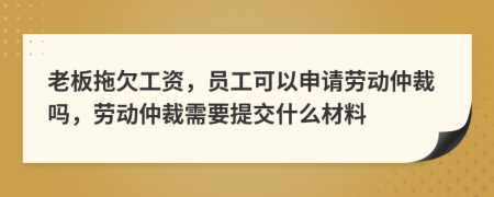 老板拖欠工資，員工可以申請勞動仲裁嗎，勞動仲裁需要提交什么材料