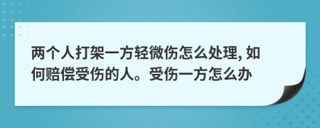兩個(gè)人打架一方輕微傷怎么處理, 如何賠償受傷的人。受傷一方怎么辦