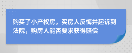 購買了小產(chǎn)權(quán)房，買房人反悔并起訴到法院，購房人能否要求獲得賠償