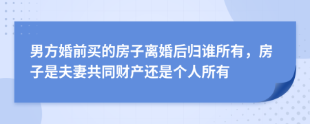 男方婚前買(mǎi)的房子離婚后歸誰(shuí)所有，房子是夫妻共同財(cái)產(chǎn)還是個(gè)人所有
