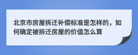 北京市房屋拆遷補(bǔ)償標(biāo)準(zhǔn)是怎樣的，如何確定被拆遷房屋的價(jià)值怎么算
