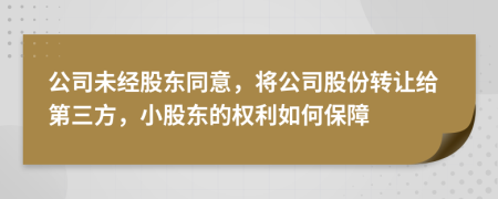 公司未經(jīng)股東同意，將公司股份轉(zhuǎn)讓給第三方，小股東的權(quán)利如何保障