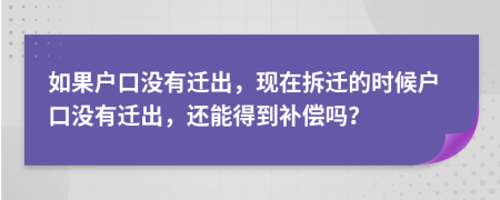如果戶口沒有遷出，現(xiàn)在拆遷的時候戶口沒有遷出，還能得到補(bǔ)償嗎？