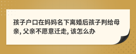 孩子戶口在媽媽名下離婚后孩子判給母親, 父親不愿意遷走, 該怎么辦