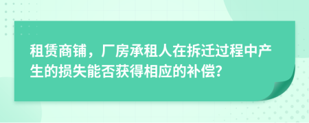 租賃商鋪，廠房承租人在拆遷過程中產(chǎn)生的損失能否獲得相應的補償？