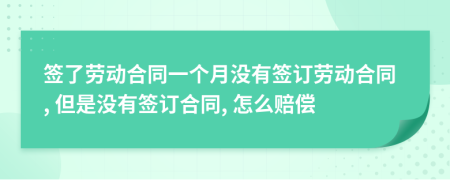 簽了勞動(dòng)合同一個(gè)月沒(méi)有簽訂勞動(dòng)合同, 但是沒(méi)有簽訂合同, 怎么賠償
