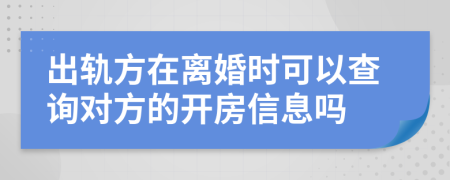 出軌方在離婚時(shí)可以查詢對(duì)方的開房信息嗎