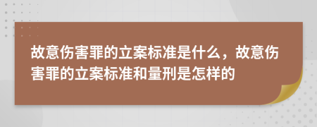故意傷害罪的立案標(biāo)準(zhǔn)是什么，故意傷害罪的立案標(biāo)準(zhǔn)和量刑是怎樣的