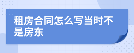 租房合同怎么寫(xiě)當(dāng)時(shí)不是房東