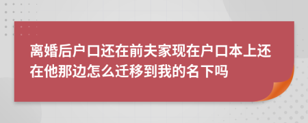 離婚后戶口還在前夫家現(xiàn)在戶口本上還在他那邊怎么遷移到我的名下嗎