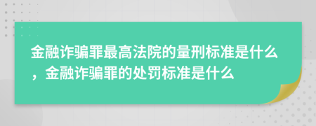 金融詐騙罪最高法院的量刑標(biāo)準(zhǔn)是什么，金融詐騙罪的處罰標(biāo)準(zhǔn)是什么