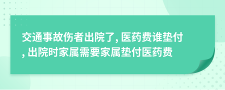 交通事故傷者出院了, 醫(yī)藥費(fèi)誰(shuí)墊付, 出院時(shí)家屬需要家屬墊付醫(yī)藥費(fèi)
