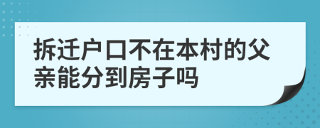 拆遷戶口不在本村的父親能分到房子嗎
