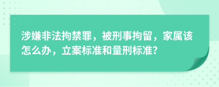 涉嫌非法拘禁罪，被刑事拘留，家屬該怎么辦，立案標準和量刑標準？