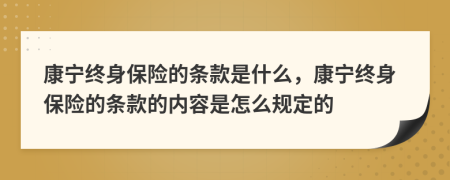 康寧終身保險(xiǎn)的條款是什么，康寧終身保險(xiǎn)的條款的內(nèi)容是怎么規(guī)定的