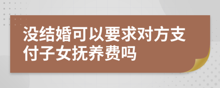 沒結(jié)婚可以要求對(duì)方支付子女撫養(yǎng)費(fèi)嗎