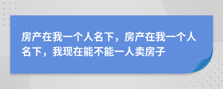 房產(chǎn)在我一個人名下，房產(chǎn)在我一個人名下，我現(xiàn)在能不能一人賣房子