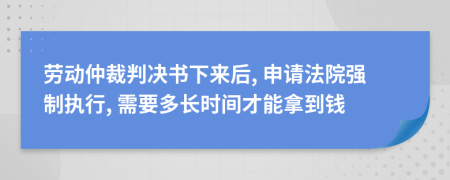 勞動(dòng)仲裁判決書下來后, 申請法院強(qiáng)制執(zhí)行, 需要多長時(shí)間才能拿到錢
