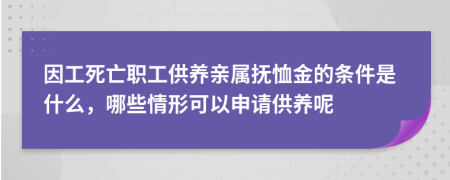 因工死亡職工供養(yǎng)親屬撫恤金的條件是什么，哪些情形可以申請(qǐng)供養(yǎng)呢