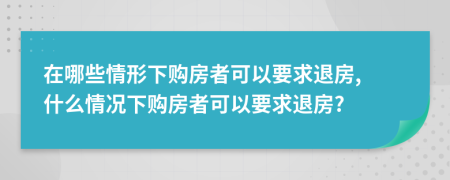 在哪些情形下購房者可以要求退房, 什么情況下購房者可以要求退房?