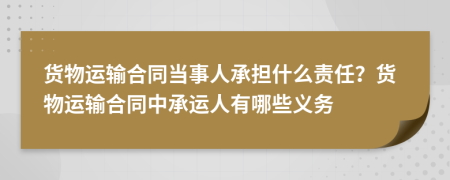 貨物運(yùn)輸合同當(dāng)事人承擔(dān)什么責(zé)任？貨物運(yùn)輸合同中承運(yùn)人有哪些義務(wù)