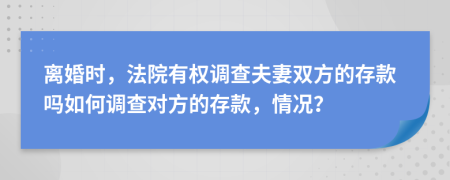 離婚時(shí)，法院有權(quán)調(diào)查夫妻雙方的存款嗎如何調(diào)查對(duì)方的存款，情況？