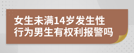 女生未滿14歲發(fā)生性行為男生有權(quán)利報警嗎