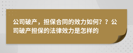 公司破產(chǎn)，擔(dān)保合同的效力如何？？公司破產(chǎn)擔(dān)保的法律效力是怎樣的