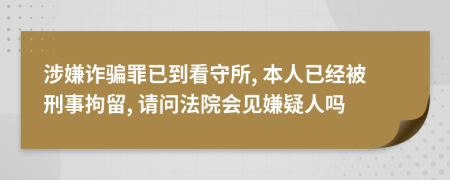 涉嫌詐騙罪已到看守所, 本人已經(jīng)被刑事拘留, 請(qǐng)問(wèn)法院會(huì)見(jiàn)嫌疑人嗎