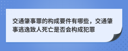 交通肇事罪的構(gòu)成要件有哪些，交通肇事逃逸致人死亡是否會(huì)構(gòu)成犯罪