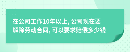在公司工作10年以上, 公司現(xiàn)在要解除勞動(dòng)合同, 可以要求賠償多少錢
