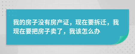 我的房子沒有房產證，現在要拆遷，我現在要把房子賣了，我該怎么辦