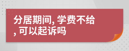 分居期間, 學(xué)費(fèi)不給, 可以起訴嗎
