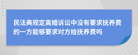 民法典規(guī)定離婚訴訟中沒有要求撫養(yǎng)費的一方能夠要求對方給撫養(yǎng)費嗎