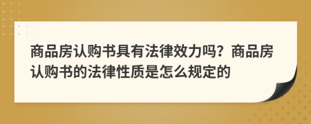 商品房認(rèn)購書具有法律效力嗎？商品房認(rèn)購書的法律性質(zhì)是怎么規(guī)定的