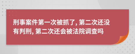刑事案件第一次被抓了, 第二次還沒有判刑, 第二次還會被法院調(diào)查嗎