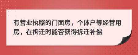 有營業(yè)執(zhí)照的門面房，個(gè)體戶等經(jīng)營用房，在拆遷時(shí)能否獲得拆遷補(bǔ)償