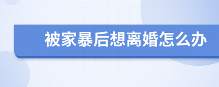 被家暴后想離婚怎么辦