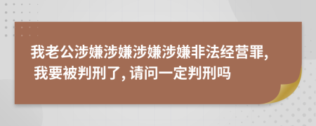 我老公涉嫌涉嫌涉嫌涉嫌非法經(jīng)營罪, 我要被判刑了, 請問一定判刑嗎