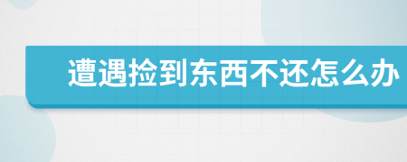 遭遇撿到東西不還怎么辦