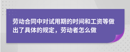 勞動合同中對試用期的時間和工資等做出了具體的規(guī)定，勞動者怎么做