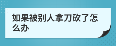 如果被別人拿刀砍了怎么辦