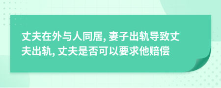 丈夫在外與人同居, 妻子出軌導(dǎo)致丈夫出軌, 丈夫是否可以要求他賠償