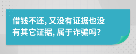 借錢不還, 又沒有證據(jù)也沒有其它證據(jù), 屬于詐騙嗎?