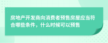 房地產(chǎn)開發(fā)商向消費(fèi)者預(yù)售房屋應(yīng)當(dāng)符合哪些條件，什么時候可以預(yù)售