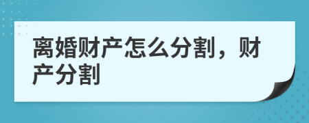 離婚財(cái)產(chǎn)怎么分割，財(cái)產(chǎn)分割